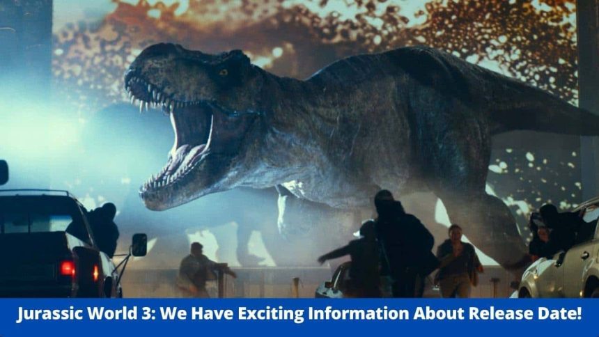 Jurassic World 3: We Have Exciting Information About Release Date! - Film Director