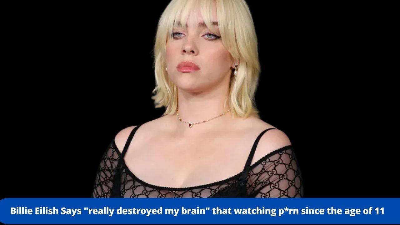 Billie Eilish Says &Quot;Really Destroyed My Brain&Quot; Watching P*Rn Since The Age Of 11 - Billie Eilish